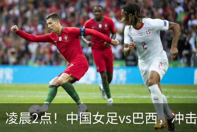 凌晨2点！中国女足vs巴西，冲击U17世界杯首个4强，传来2个好消息