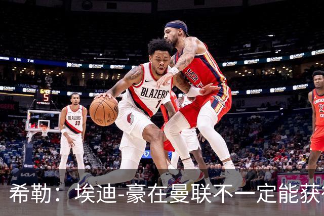 希勒：埃迪-豪在曼联不一定能获得权力；曼联的运营糟糕透顶