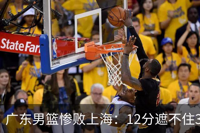 广东男篮惨败上海：12分遮不住31分溃败，外教该担责，外援该换了